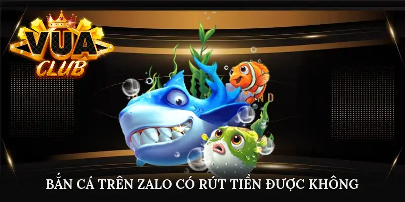 bắn cá trên zalo có rút tiền được không